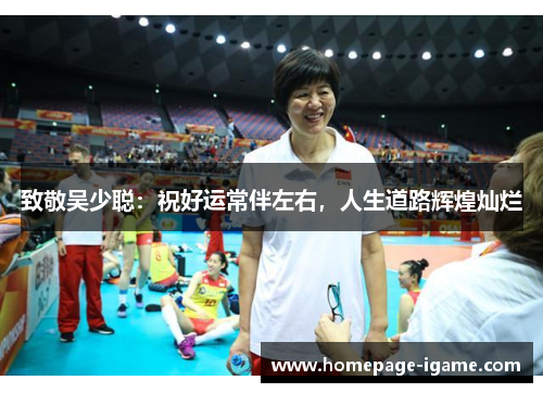 致敬吴少聪:祝好运常伴左右,人生道路辉煌灿烂 致敬吴少聪:祝好运常伴左右,人生道路辉煌灿烂