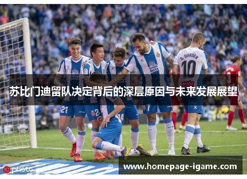 苏比门迪留队决定背后的深层原因与未来发展展望 苏比门迪留队决定背后的深层原因与未来发展展望