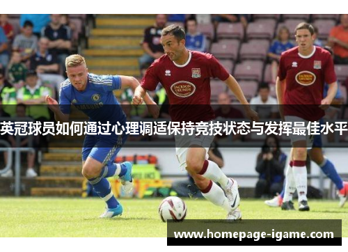 英冠球员如何通过心理调适保持竞技状态与发挥最佳水平 英冠球员如何通过心理调适保持竞技状态与发挥最佳水平
