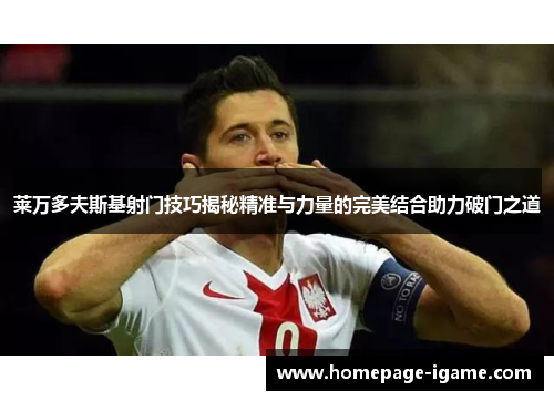莱万多夫斯基射门技巧揭秘精准与力量的完美结合助力破门之道 莱万多夫斯基射门技巧揭秘精准与力量的完美结合助力破门之道