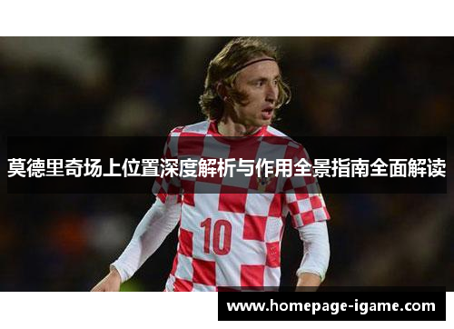 莫德里奇场上位置深度解析与作用全景指南全面解读 莫德里奇场上位置深度解析与作用全景指南全面解读