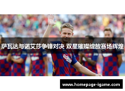 萨瓦达与诺艾莎争锋对决 双星璀璨绽放赛场辉煌 萨瓦达与诺艾莎争锋对决 双星璀璨绽放赛场辉煌