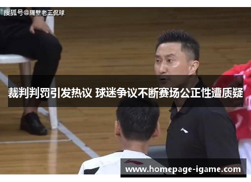 裁判判罚引发热议 球迷争议不断赛场公正性遭质疑 裁判判罚引发热议 球迷争议不断赛场公正性遭质疑