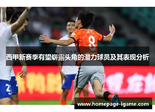 西甲新赛季有望崭露头角的潜力球员及其表现分析 西甲新赛季有望崭露头角的潜力球员及其表现分析