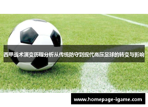 西甲战术演变历程分析从传统防守到现代高压足球的转变与影响 西甲战术演变历程分析从传统防守到现代高压足球的转变与影响