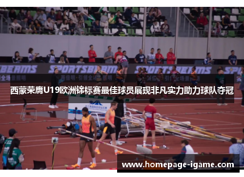 西蒙荣膺U19欧洲锦标赛最佳球员展现非凡实力助力球队夺冠 西蒙荣膺U19欧洲锦标赛最佳球员展现非凡实力助力球队夺冠
