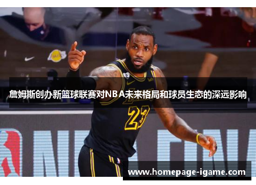 詹姆斯创办新篮球联赛对NBA未来格局和球员生态的深远影响 詹姆斯创办新篮球联赛对NBA未来格局和球员生态的深远影响