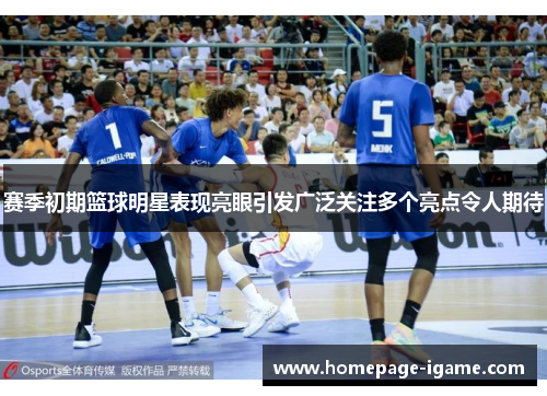 赛季初期篮球明星表现亮眼引发广泛关注多个亮点令人期待 赛季初期篮球明星表现亮眼引发广泛关注多个亮点令人期待