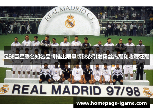 足球巨星联名知名品牌推出限量版球衣引发粉丝热潮和收藏狂潮 足球巨星联名知名品牌推出限量版球衣引发粉丝热潮和收藏狂潮