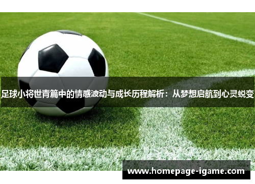 足球小将世青篇中的情感波动与成长历程解析:从梦想启航到心灵蜕变 足球小将世青篇中的情感波动与成长历程解析:从梦想启航到心灵蜕变