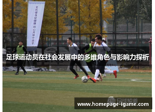 足球运动员在社会发展中的多维角色与影响力探析 足球运动员在社会发展中的多维角色与影响力探析