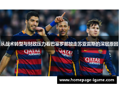 从战术转型与财政压力看巴塞罗那放走苏亚雷斯的深层原因 从战术转型与财政压力看巴塞罗那放走苏亚雷斯的深层原因