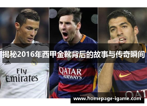 揭秘2016年西甲金靴背后的故事与传奇瞬间 揭秘2016年西甲金靴背后的故事与传奇瞬间