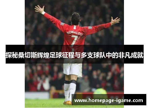 探秘桑切斯辉煌足球征程与多支球队中的非凡成就 探秘桑切斯辉煌足球征程与多支球队中的非凡成就