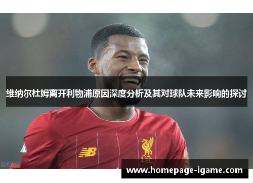 维纳尔杜姆离开利物浦原因深度分析及其对球队未来影响的探讨 维纳尔杜姆离开利物浦原因深度分析及其对球队未来影响的探讨