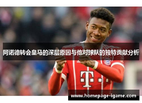 阿诺德转会皇马的深层原因与他对球队的独特贡献分析