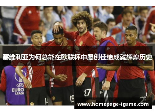 塞维利亚为何总能在欧联杯中屡创佳绩成就辉煌历史 塞维利亚为何总能在欧联杯中屡创佳绩成就辉煌历史