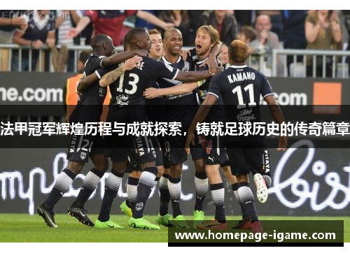法甲冠军辉煌历程与成就探索，铸就足球历史的传奇篇章