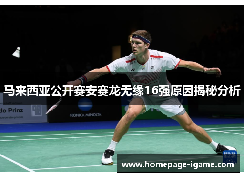 马来西亚公开赛安赛龙无缘16强原因揭秘分析