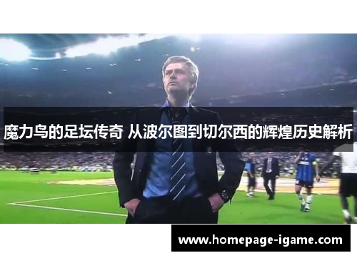 魔力鸟的足坛传奇 从波尔图到切尔西的辉煌历史解析 魔力鸟的足坛传奇 从波尔图到切尔西的辉煌历史解析
