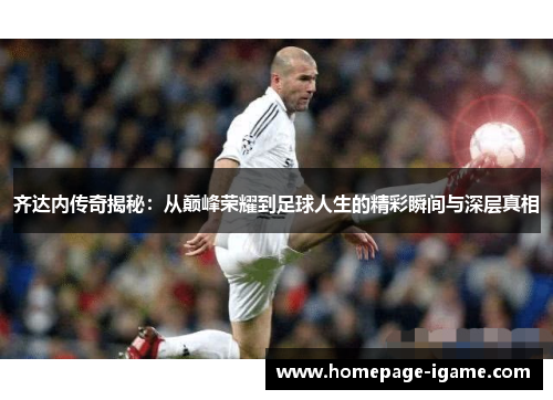 齐达内传奇揭秘：从巅峰荣耀到足球人生的精彩瞬间与深层真相
