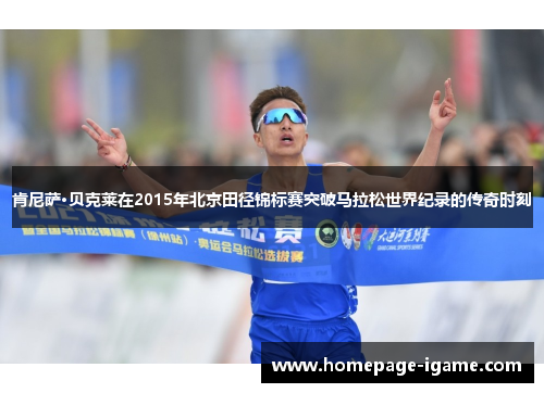 肯尼萨·贝克莱在2015年北京田径锦标赛突破马拉松世界纪录的传奇时刻 肯尼萨·贝克莱在2015年北京田径锦标赛突破马拉松世界纪录的传奇时刻