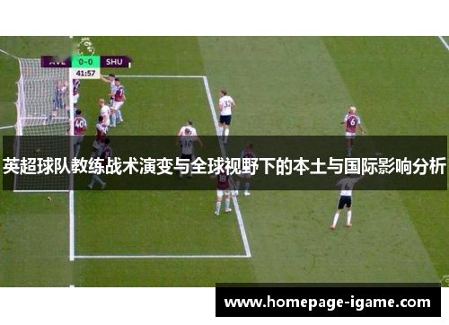 英超球队教练战术演变与全球视野下的本土与国际影响分析