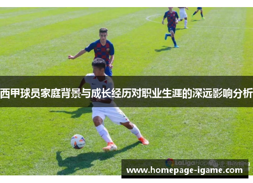 西甲球员家庭背景与成长经历对职业生涯的深远影响分析