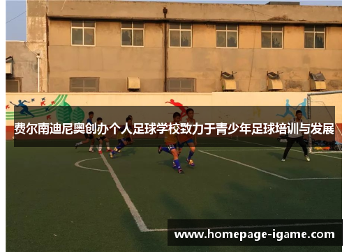 费尔南迪尼奥创办个人足球学校致力于青少年足球培训与发展 费尔南迪尼奥创办个人足球学校致力于青少年足球培训与发展