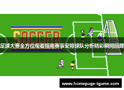 足球大赛全方位观看指南赛事安排球队分析精彩瞬间回顾
