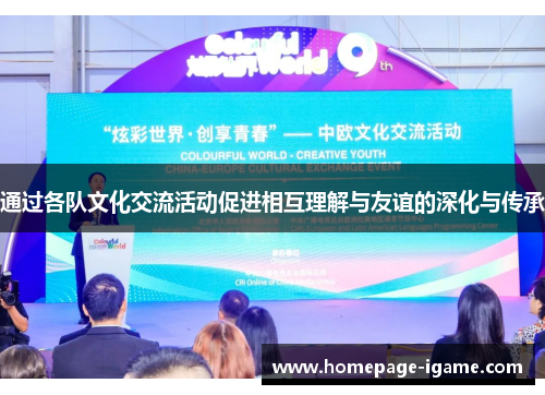 通过各队文化交流活动促进相互理解与友谊的深化与传承