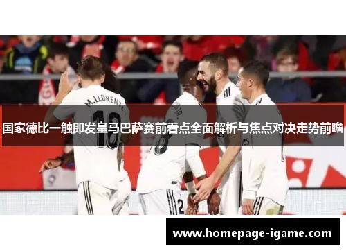 国家德比一触即发皇马巴萨赛前看点全面解析与焦点对决走势前瞻
