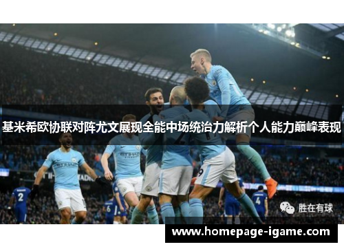 基米希欧协联对阵尤文展现全能中场统治力解析个人能力巅峰表现 基米希欧协联对阵尤文展现全能中场统治力解析个人能力巅峰表现