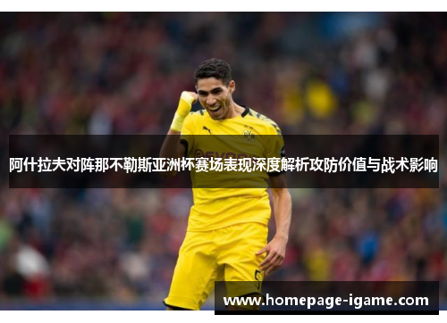 阿什拉夫对阵那不勒斯亚洲杯赛场表现深度解析攻防价值与战术影响