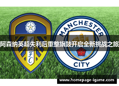 阿森纳英超失利后重整旗鼓开启全新挑战之旅