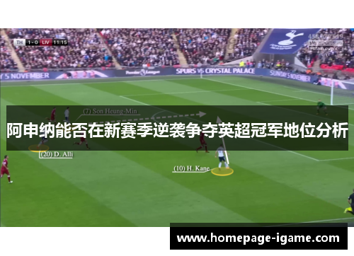 阿申纳能否在新赛季逆袭争夺英超冠军地位分析 阿申纳能否在新赛季逆袭争夺英超冠军地位分析