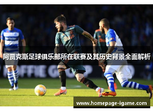 阿贾克斯足球俱乐部所在联赛及其历史背景全面解析 阿贾克斯足球俱乐部所在联赛及其历史背景全面解析