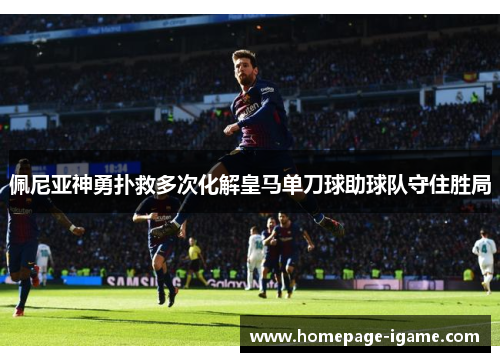 佩尼亚神勇扑救多次化解皇马单刀球助球队守住胜局