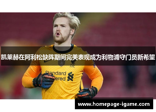 凯莱赫在阿利松缺阵期间完美表现成为利物浦守门员新希望