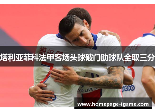 塔利亚菲科法甲客场头球破门助球队全取三分
