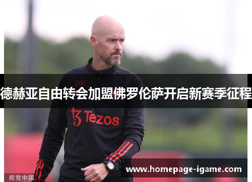 德赫亚自由转会加盟佛罗伦萨开启新赛季征程