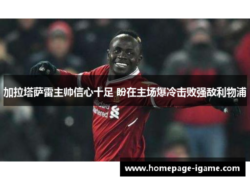 加拉塔萨雷主帅信心十足 盼在主场爆冷击败强敌利物浦