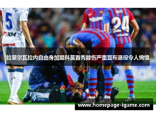 拉斐尔瓦拉内自由身加盟科莫首秀膝伤严重宣布退役令人惋惜