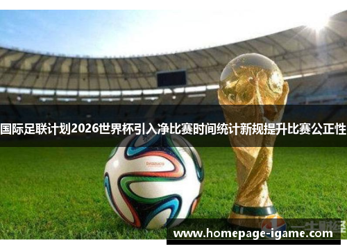 国际足联计划2026世界杯引入净比赛时间统计新规提升比赛公正性